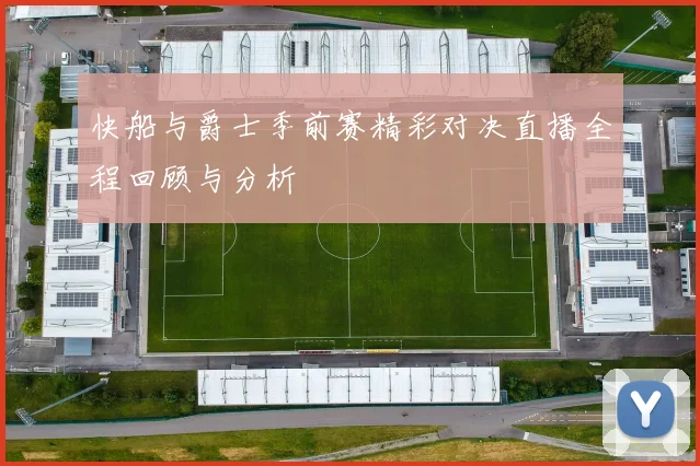 快船与爵士季前赛精彩对决直播全程回顾与分析