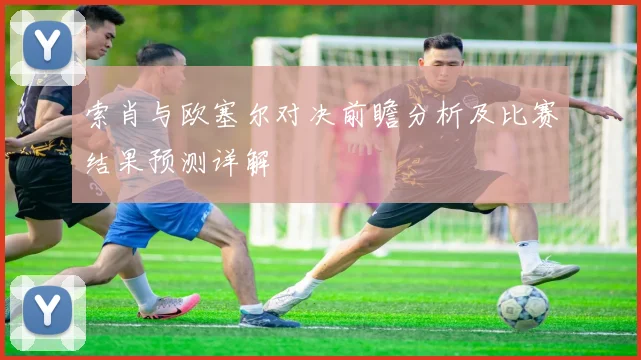 索肖与欧塞尔对决前瞻分析及比赛结果预测详解
